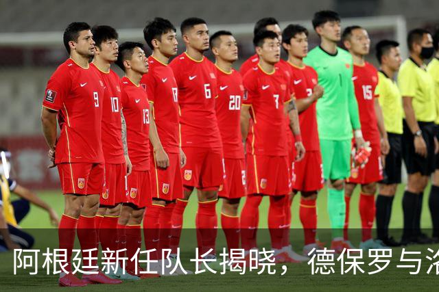 阿根廷新任队长揭晓，德保罗与洛塞尔索缺席原因解析